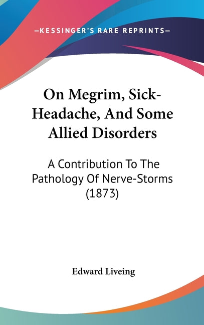On Megrim, Sick-Headache, And Some Allied Disorders: A Contribution To The Pathology Of Nerve-Storms (1873) - Ingram