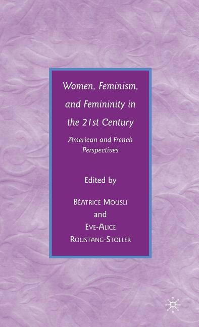 Women, Feminism, and Femininity in the 21st Century: American and French Perspectives (2009) - Ingram