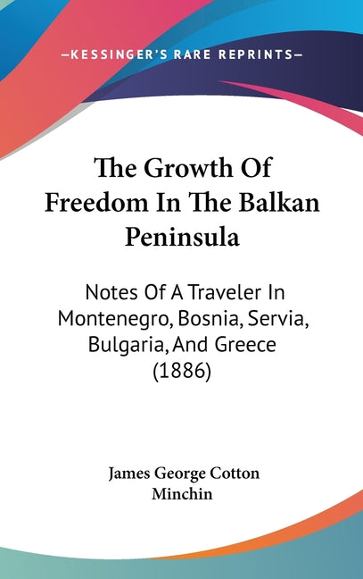 Growth Of Freedom In The Balkan Peninsula: Notes Of A Traveler In Montenegro, Bosnia, Servia, Bulgaria, And Greece (1886) - Ingram