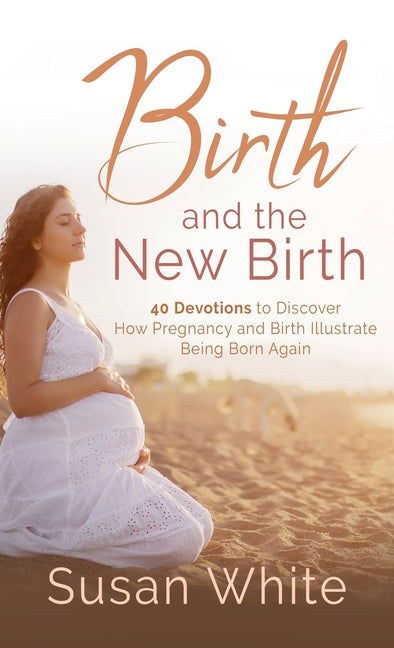 Birth and the New Birth: 40 Devotions to Discover How Pregnancy and Birth Illustrate Being Born Again - Ingram