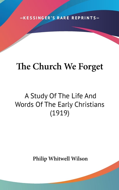 Church We Forget: A Study Of The Life And Words Of The Early Christians (1919) - Ingram