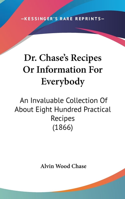 Dr. Chase's Recipes or Information for Everybody: An Invaluable Collection of about Eight Hundred Practical Recipes (1866) - Ingram