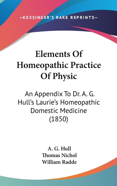 Elements Of Homeopathic Practice Of Physic: An Appendix To Dr. A. G. Hull's Laurie's Homeopathic Domestic Medicine (1850) - Ingram