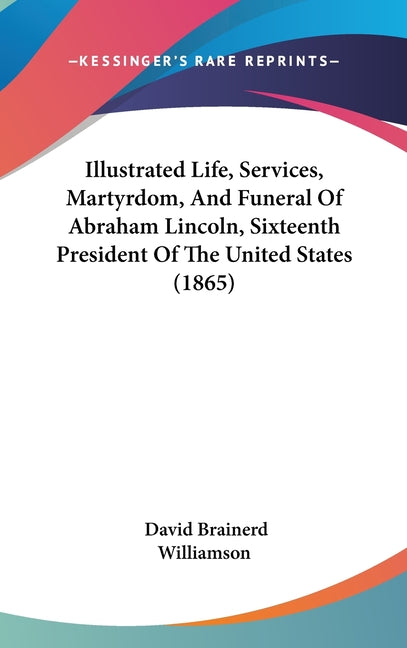 Illustrated Life, Services, Martyrdom, And Funeral Of Abraham Lincoln, Sixteenth President Of The United States (1865) - Ingram