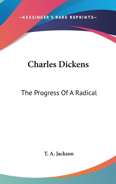 Charles Dickens: The Progress Of A Radical - Ingram