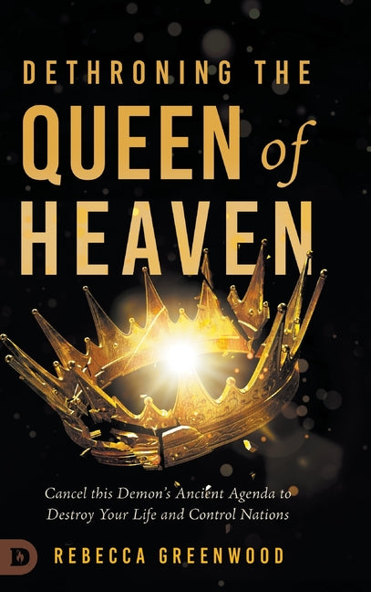Dethroning the Queen of Heaven: Cancel This Demon's Ancient Agenda to Destroy Your Life and Control Nations - Ingram