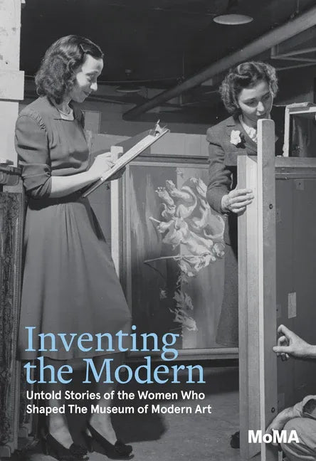 Inventing the Modern: Untold Stories of the Women Who Shaped the Museum of Modern Art - stevensbooks