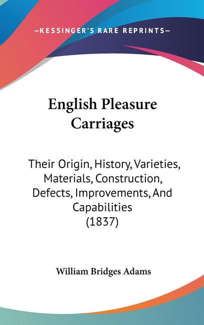 English Pleasure Carriages: Their Origin, History, Varieties, Materials, Construction, Defects, Improvements, And Capabilities (1837) - Ingram