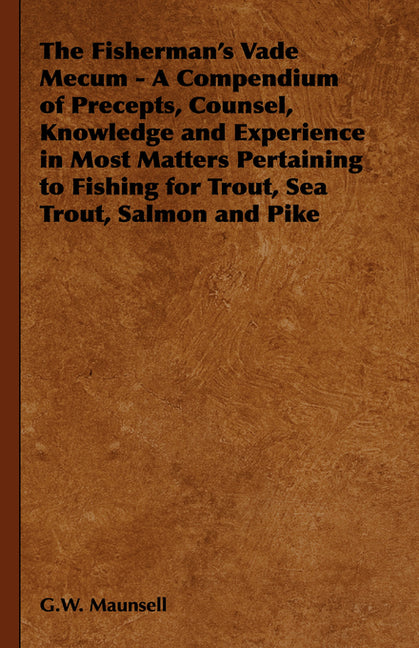 Fisherman's Vade Mecum - A Compendium of Precepts, Counsel, Knowledge and Experience in Most Matters Pertaining to Fishing for Trout, Sea Trout, Salmo - Ingram