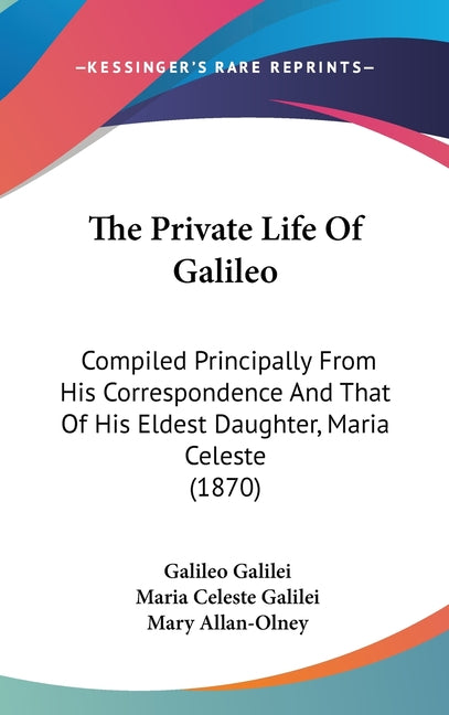 Private Life Of Galileo: Compiled Principally From His Correspondence And That Of His Eldest Daughter, Maria Celeste (1870) - Ingram
