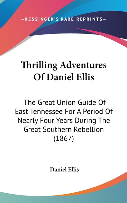 Thrilling Adventures Of Daniel Ellis: The Great Union Guide Of East Tennessee For A Period Of Nearly Four Years During The Great Southern Rebellion (1 - Ingram