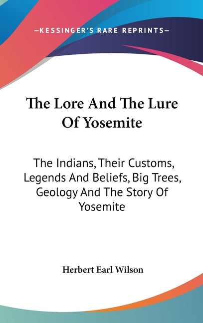 Lore And The Lure Of Yosemite: The Indians, Their Customs, Legends And Beliefs, Big Trees, Geology And The Story Of Yosemite - Ingram