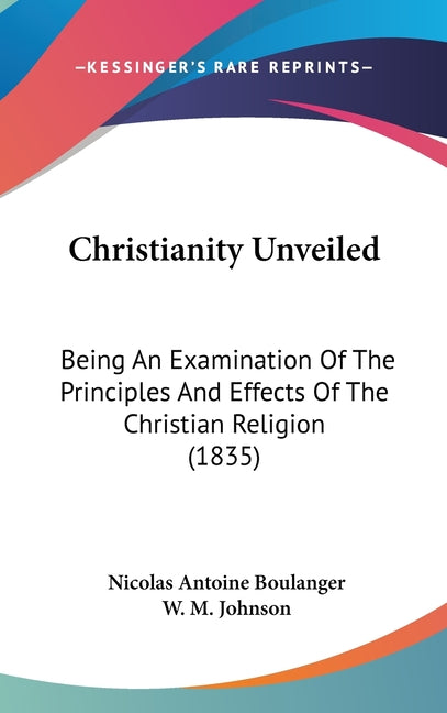 Christianity Unveiled: Being An Examination Of The Principles And Effects Of The Christian Religion (1835) - Ingram