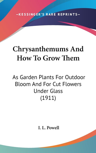 Chrysanthemums And How To Grow Them: As Garden Plants For Outdoor Bloom And For Cut Flowers Under Glass (1911) - Ingram