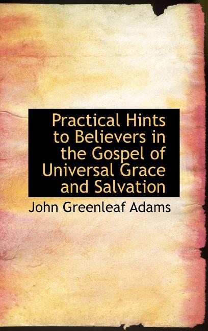 Practical Hints to Believers in the Gospel of Universal Grace and Salvation - Ingram