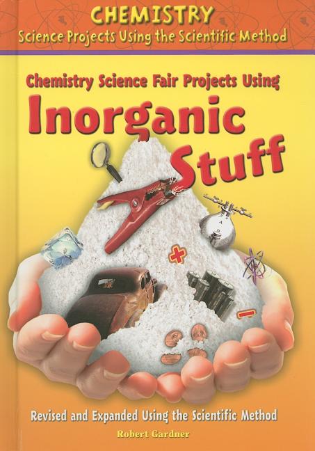 Chemistry Science Fair Projects Using Inorganic Stuff, Using the Scientific Method (Revised, Expanded) - Ingram
