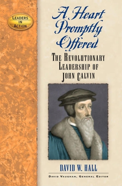 Heart Promptly Offered: The Revolutionary Leadership of John Calvin - Ingram