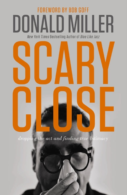Scary Close: Dropping the Act and Finding True Intimacy - Ingram