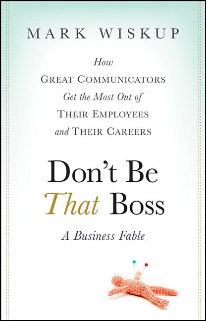 Don't Be That Boss: How Great Communicators Get the Most Out of Their Employees and Their Careers - Ingram