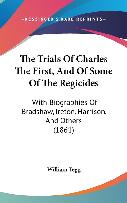 Trials Of Charles The First, And Of Some Of The Regicides: With Biographies Of Bradshaw, Ireton, Harrison, And Others (1861) - Ingram