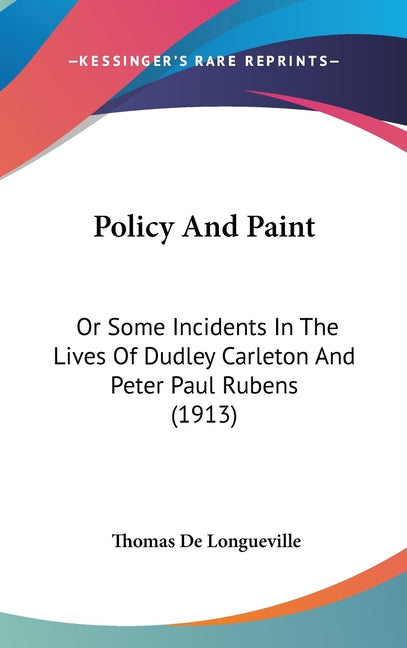 Policy And Paint: Or Some Incidents In The Lives Of Dudley Carleton And Peter Paul Rubens (1913) - Ingram