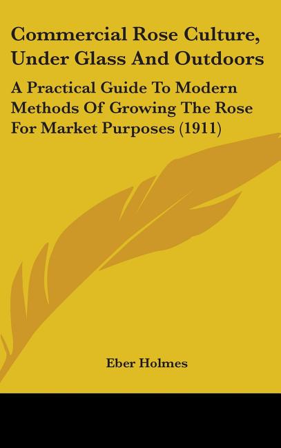 Commercial Rose Culture, Under Glass And Outdoors: A Practical Guide To Modern Methods Of Growing The Rose For Market Purposes (1911) - Ingram