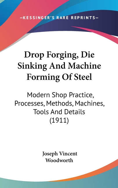 Drop Forging, Die Sinking And Machine Forming Of Steel: Modern Shop Practice, Processes, Methods, Machines, Tools And Details (1911) - Ingram