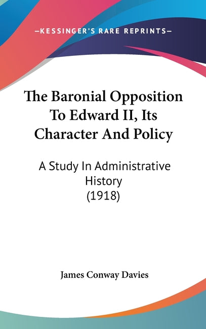 Baronial Opposition To Edward II, Its Character And Policy: A Study In Administrative History (1918) - Ingram