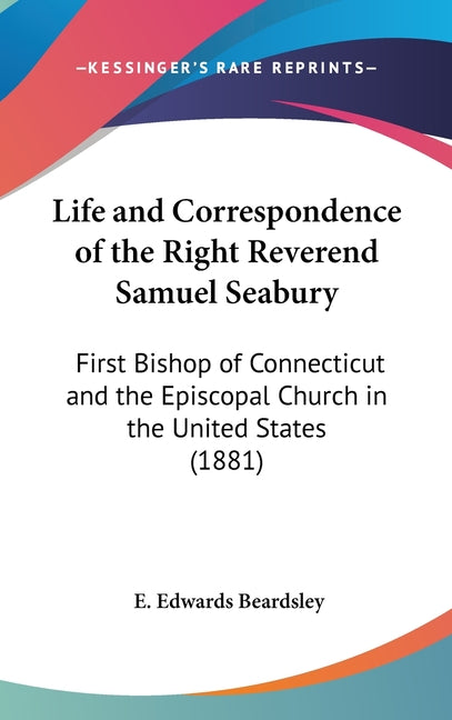 Life and Correspondence of the Right Reverend Samuel Seabury: First Bishop of Connecticut and the Episcopal Church in the United States (1881) - Ingram