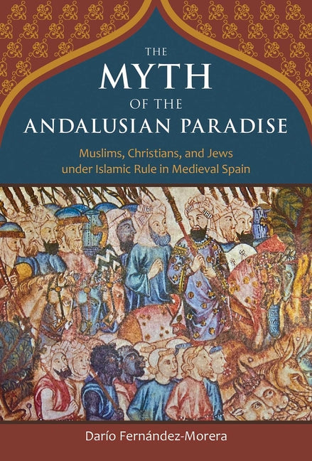 Myth of the Andalusian Paradise: Muslims, Christians, and Jews Under Islamic Rule in Medieval Spain - Ingram