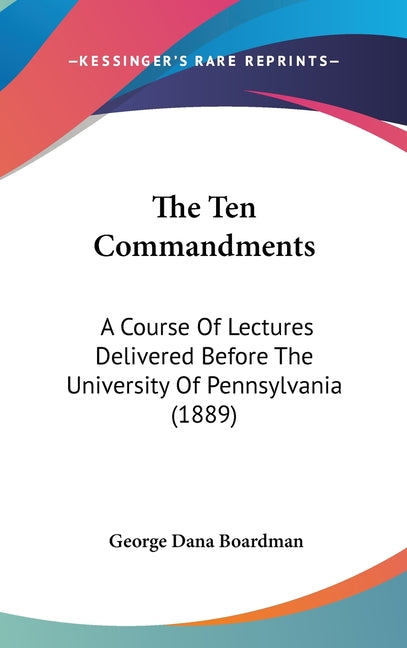 Ten Commandments: A Course Of Lectures Delivered Before The University Of Pennsylvania (1889) - Ingram