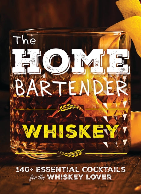 Home Bartender: Whiskey: 100+ Essential Cocktails for the Whiskey Lover - Ingram