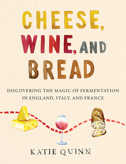 Cheese, Wine, and Bread: Discovering the Magic of Fermentation in England, Italy, and France - Ingram