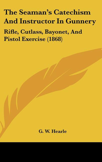 Seaman's Catechism And Instructor In Gunnery: Rifle, Cutlass, Bayonet, And Pistol Exercise (1868) - Ingram