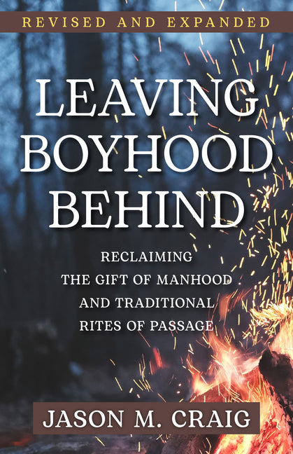 Leaving Boyhood Behind: Reclaiming the Gift of Manhood and Traditional Rites of Passage - Ingram