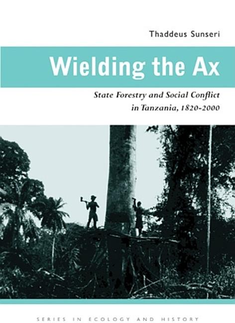 Wielding the Ax: State Forestry and Social Conflict in Tanzania, 1820-2000 - Ingram