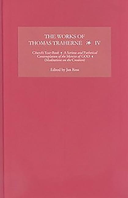 Works of Thomas Traherne IV: Church's Year-Book, a Serious and Pathetical Contemplation of the Mercies of God, [Meditations on the Six Days of the Cre - Ingram