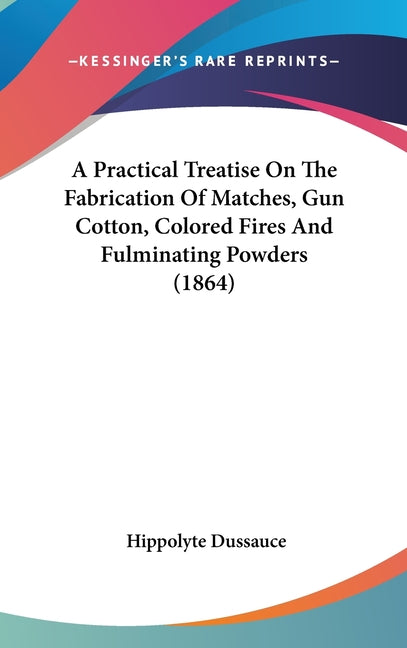 Practical Treatise On The Fabrication Of Matches, Gun Cotton, Colored Fires And Fulminating Powders (1864) - Ingram
