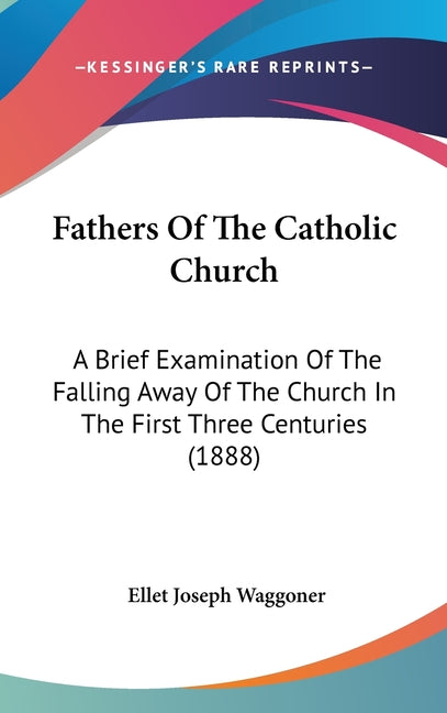 Fathers Of The Catholic Church: A Brief Examination Of The Falling Away Of The Church In The First Three Centuries (1888) - Ingram