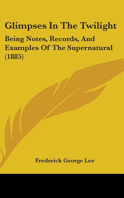 Glimpses In The Twilight: Being Notes, Records, And Examples Of The Supernatural (1885) - Ingram