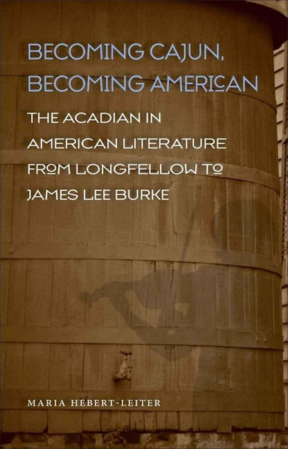 Becoming Cajun, Becoming American: The Acadian in American Literature from Longfellow to James Lee Burke - Ingram