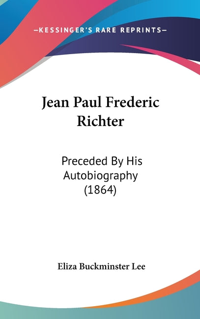 Jean Paul Frederic Richter: Preceded By His Autobiography (1864) - Ingram