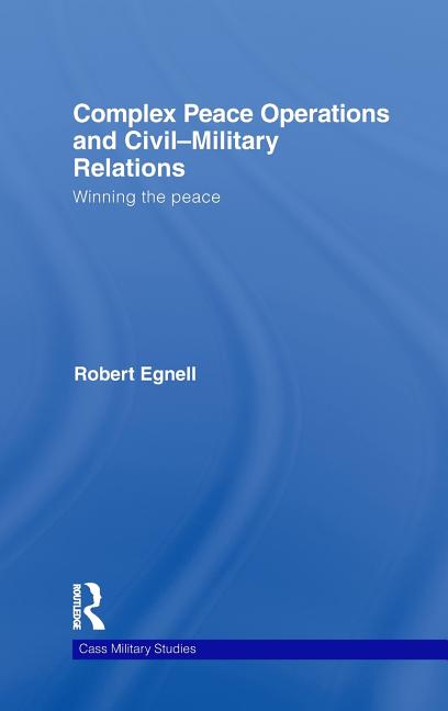 Complex Peace Operations and Civil-Military Relations: Winning the Peace - Ingram