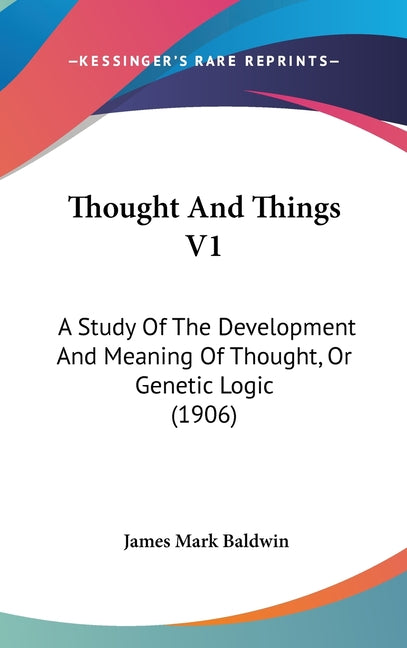 Thought And Things V1: A Study Of The Development And Meaning Of Thought, Or Genetic Logic (1906) - Ingram