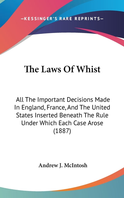 Laws Of Whist: All The Important Decisions Made In England, France, And The United States Inserted Beneath The Rule Under Which Each Case Arose (1887) - Ingram