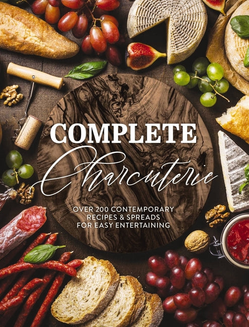 Complete Charcuterie: Over 200 Contemporary Spreads for Easy Entertaining (Charcuterie, Serving Boards, Platters, Entertaining) - Ingram