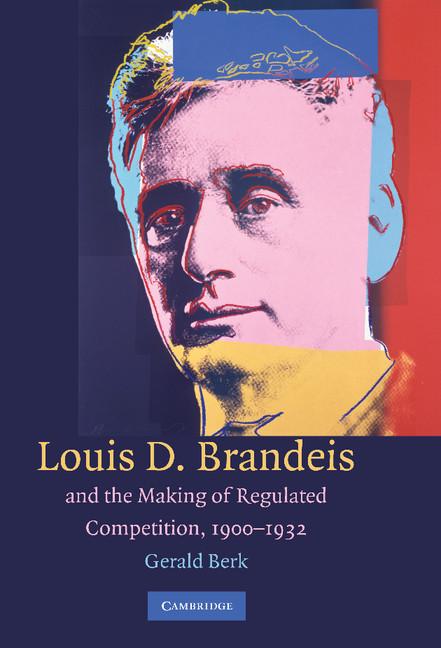 Louis D. Brandeis and the Making of Regulated Competition, 1900-1932 - Ingram