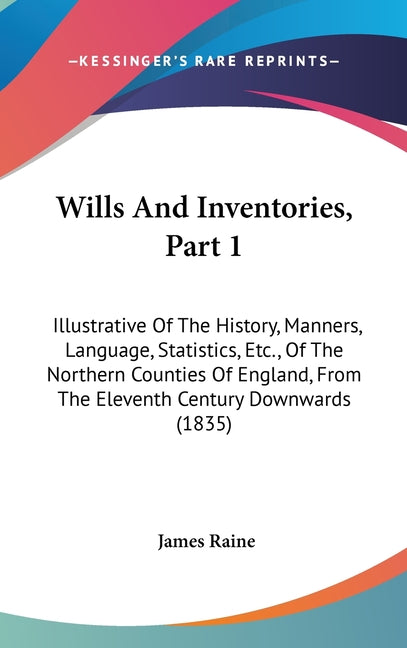 Wills And Inventories, Part 1: Illustrative Of The History, Manners, Language, Statistics, Etc., Of The Northern Counties Of England, From The Eleven - Ingram