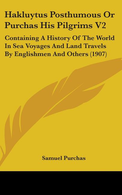 Hakluytus Posthumous Or Purchas His Pilgrims V2: Containing A History Of The World In Sea Voyages And Land Travels By Englishmen And Others (1907) - Ingram