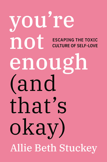 You're Not Enough (and That's Okay): Escaping the Toxic Culture of Self-Love - Ingram
